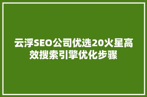 云浮SEO公司优选20火星高效搜索引擎优化步骤
