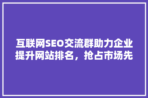 互联网SEO交流群助力企业提升网站排名，抢占市场先机
