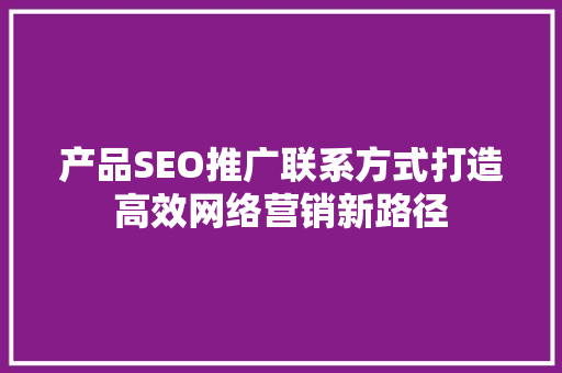 产品SEO推广联系方式打造高效网络营销新路径