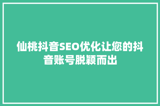 仙桃抖音SEO优化让您的抖音账号脱颖而出