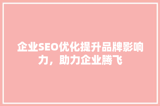 企业SEO优化提升品牌影响力，助力企业腾飞