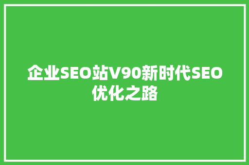 企业SEO站V90新时代SEO优化之路