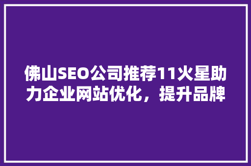 佛山SEO公司推荐11火星助力企业网站优化，提升品牌影响力
