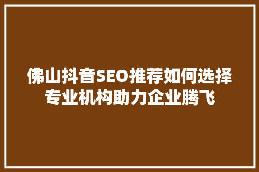 佛山抖音SEO推荐如何选择专业机构助力企业腾飞