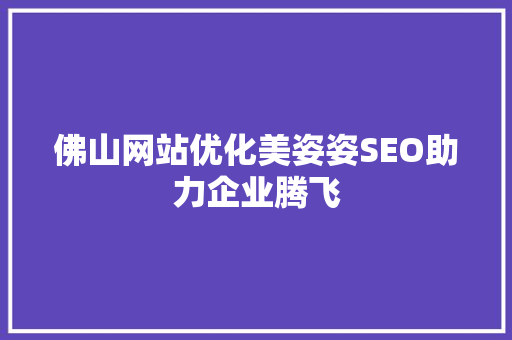 佛山网站优化美姿姿SEO助力企业腾飞