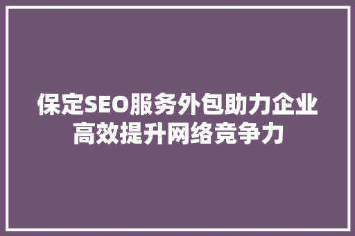 保定SEO服务外包助力企业高效提升网络竞争力