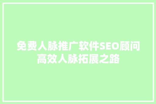 免费人脉推广软件SEO顾问高效人脉拓展之路
