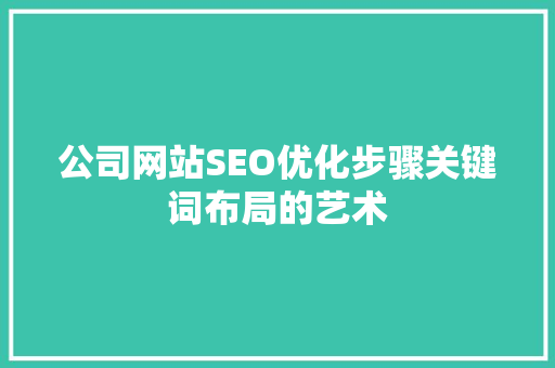 公司网站SEO优化步骤关键词布局的艺术