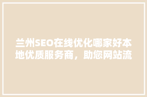 兰州SEO在线优化哪家好本地优质服务商，助您网站流量翻倍