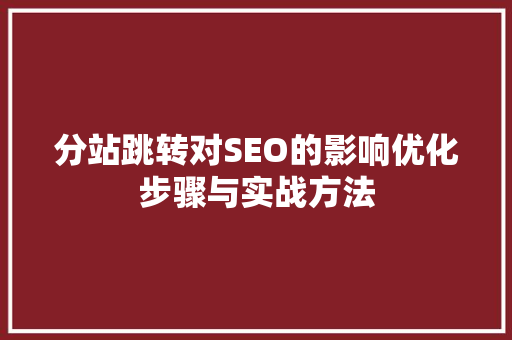 分站跳转对SEO的影响优化步骤与实战方法