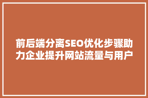 前后端分离SEO优化步骤助力企业提升网站流量与用户体验