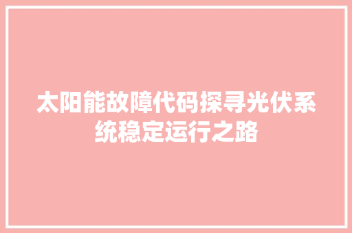 太阳能故障代码探寻光伏系统稳定运行之路