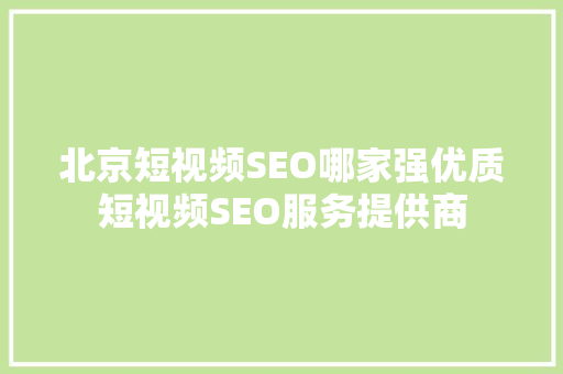 北京短视频SEO哪家强优质短视频SEO服务提供商