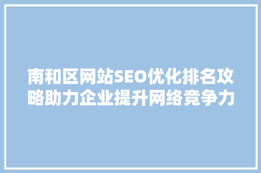 南和区网站SEO优化排名攻略助力企业提升网络竞争力