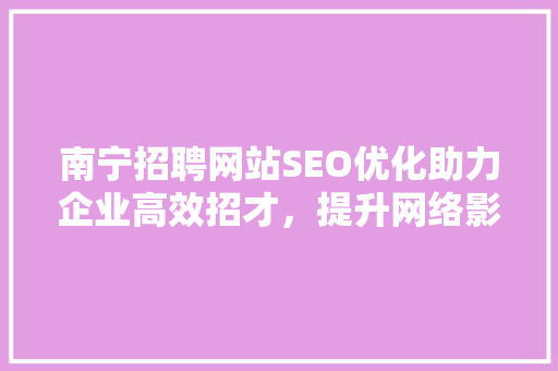 南宁招聘网站SEO优化助力企业高效招才，提升网络影响力