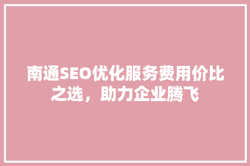 南通SEO优化服务费用价比之选，助力企业腾飞