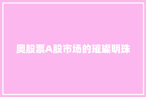 奥股票A股市场的璀璨明珠