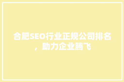 合肥SEO行业正规公司排名，助力企业腾飞