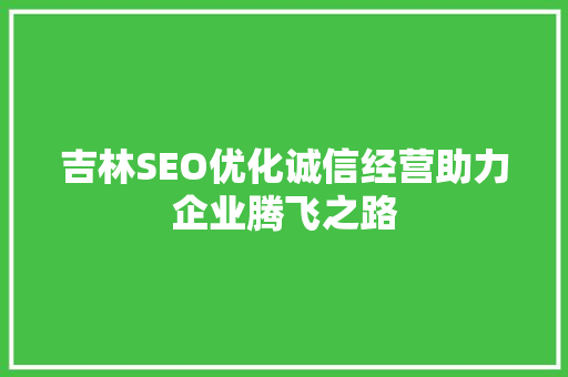 吉林SEO优化诚信经营助力企业腾飞之路