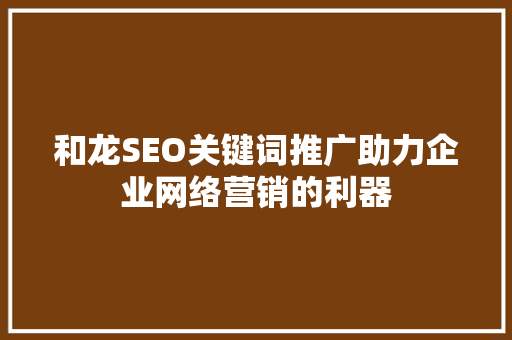 和龙SEO关键词推广助力企业网络营销的利器
