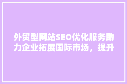 外贸型网站SEO优化服务助力企业拓展国际市场，提升品牌影响力