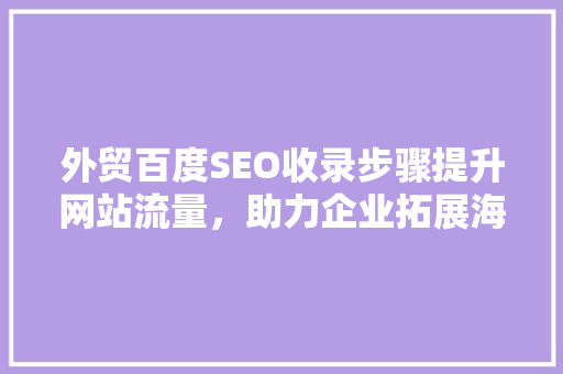 外贸百度SEO收录步骤提升网站流量，助力企业拓展海外市场