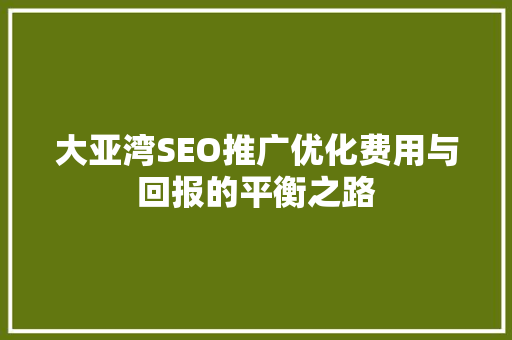 大亚湾SEO推广优化费用与回报的平衡之路