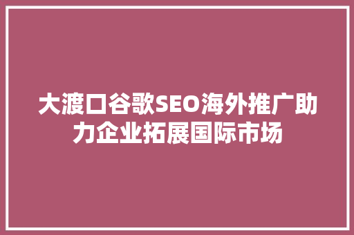 大渡口谷歌SEO海外推广助力企业拓展国际市场