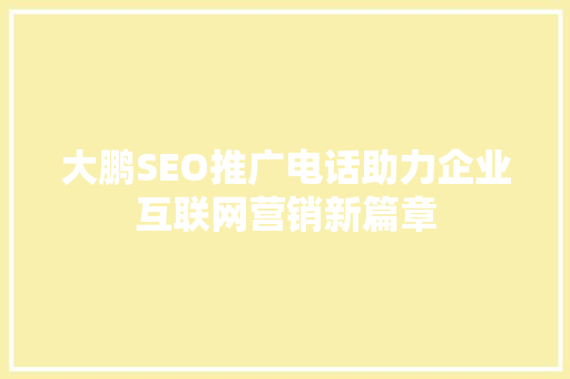 大鹏SEO推广电话助力企业互联网营销新篇章