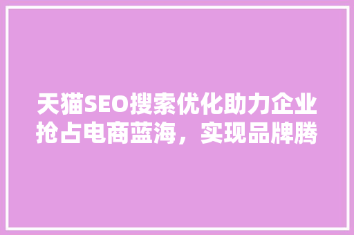 天猫SEO搜索优化助力企业抢占电商蓝海，实现品牌腾飞