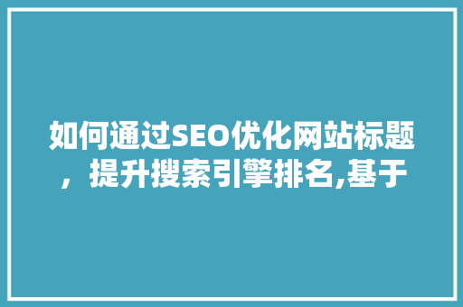 如何通过SEO优化网站标题，提升搜索引擎排名,基于例子分析与方法经验