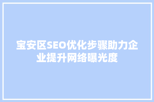 宝安区SEO优化步骤助力企业提升网络曝光度