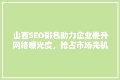 山西SEO排名助力企业提升网络曝光度，抢占市场先机