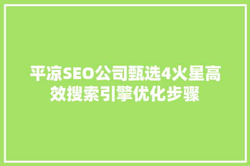 平凉SEO公司甄选4火星高效搜索引擎优化步骤