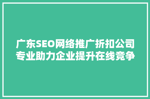 广东SEO网络推广折扣公司专业助力企业提升在线竞争力
