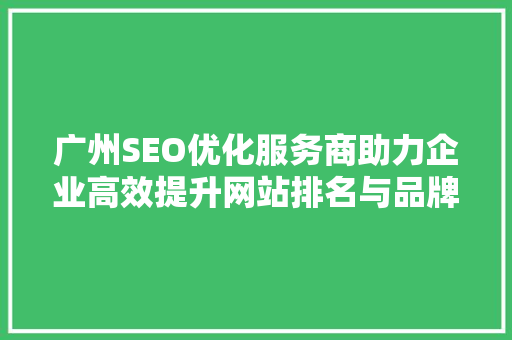 广州SEO优化服务商助力企业高效提升网站排名与品牌影响力