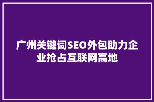 广州关键词SEO外包助力企业抢占互联网高地
