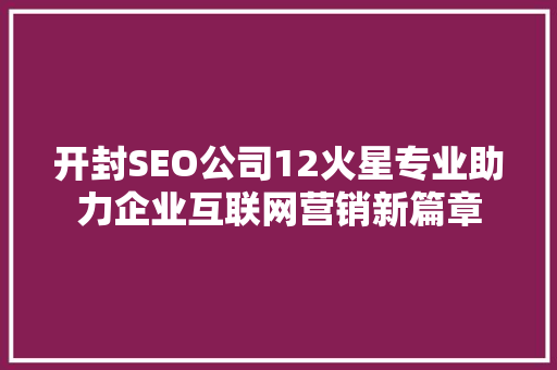 开封SEO公司12火星专业助力企业互联网营销新篇章