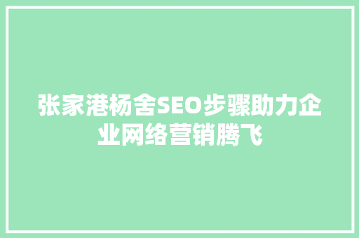 张家港杨舍SEO步骤助力企业网络营销腾飞