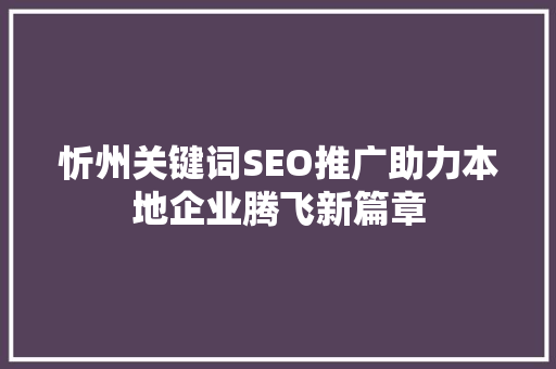 忻州关键词SEO推广助力本地企业腾飞新篇章