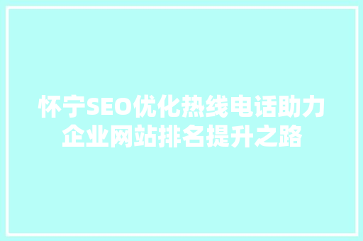 怀宁SEO优化热线电话助力企业网站排名提升之路
