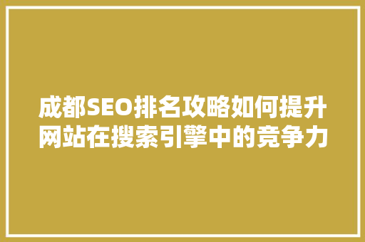 成都SEO排名攻略如何提升网站在搜索引擎中的竞争力