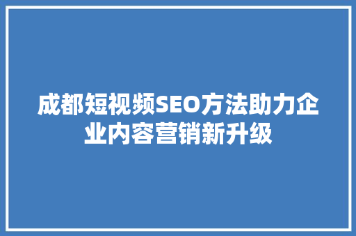 成都短视频SEO方法助力企业内容营销新升级
