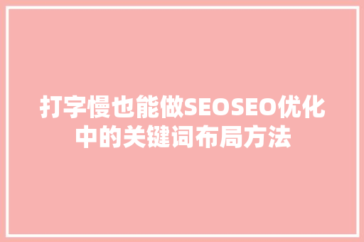 打字慢也能做SEOSEO优化中的关键词布局方法