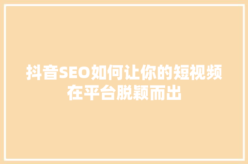 抖音SEO如何让你的短视频在平台脱颖而出