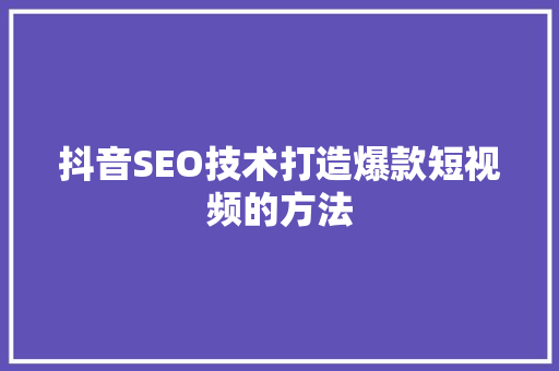 抖音SEO技术打造爆款短视频的方法