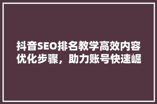 抖音SEO排名教学高效内容优化步骤，助力账号快速崛起