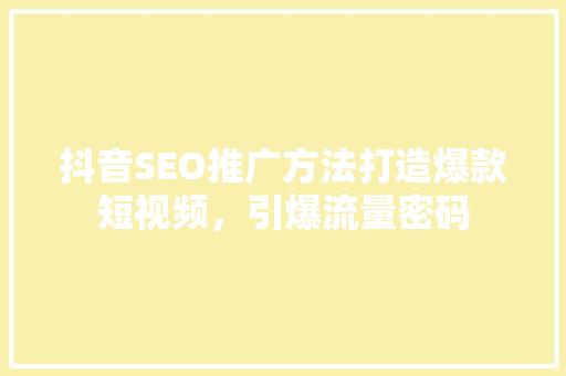 抖音SEO推广方法打造爆款短视频，引爆流量密码
