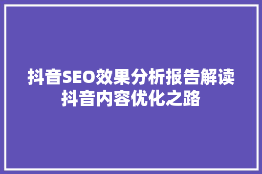 抖音SEO效果分析报告解读抖音内容优化之路