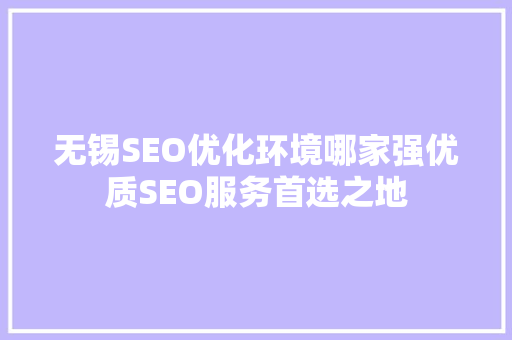 无锡SEO优化环境哪家强优质SEO服务首选之地